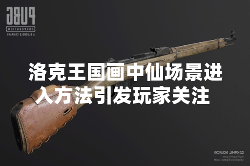 洛克王国画中仙场景进入方法引发玩家关注 官方发布指引