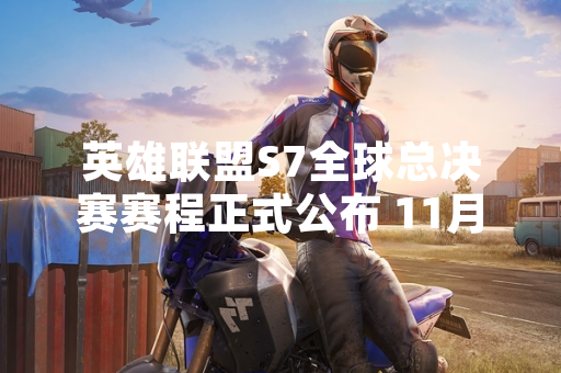 英雄联盟S7全球总决赛赛程正式公布 11月4日北京国家体育场举行决赛