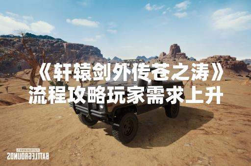 《轩辕剑外传苍之涛》流程攻略玩家需求上升 官方发布指引