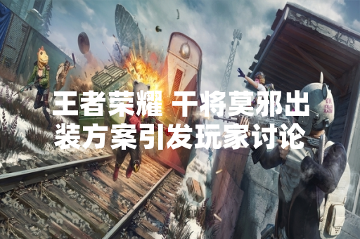 王者荣耀 干将莫邪出装方案引发玩家讨论
