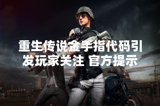 重生传说金手指代码引发玩家关注 官方提示使用风险