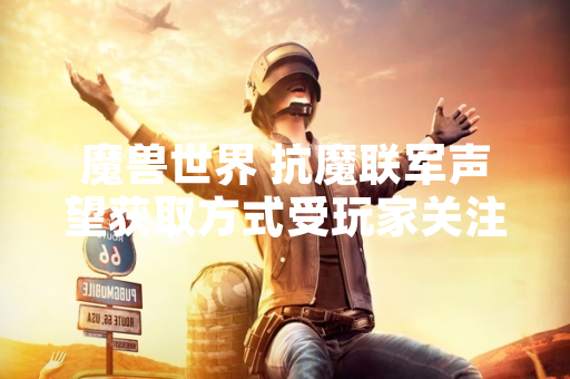 魔兽世界 抗魔联军声望获取方式受玩家关注