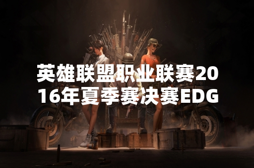 英雄联盟职业联赛2016年夏季赛决赛EDG战队夺冠
