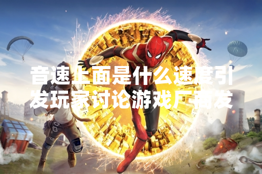 音速上面是什么速度引发玩家讨论游戏厂商发布公告澄清