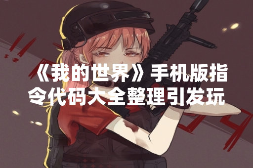 《我的世界》手机版指令代码大全整理引发玩家关注