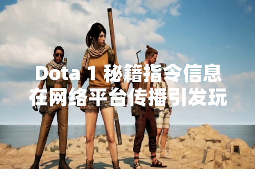 Dota 1 秘籍指令信息在网络平台传播引发玩家讨论