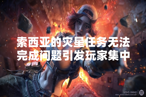 索西亚的灾星任务无法完成问题引发玩家集中反馈