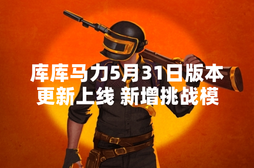 库库马力5月31日版本更新上线 新增挑战模式与限时活动