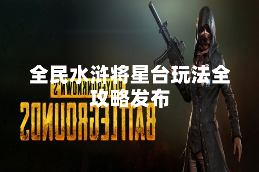 全民水浒将星台玩法全攻略发布