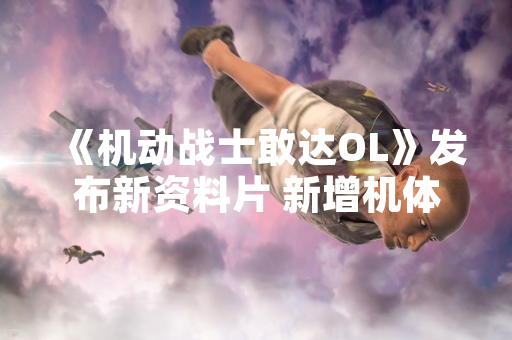 《机动战士敢达OL》发布新资料片 新增机体与战场模式