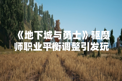 《地下城与勇士》驱魔师职业平衡调整引发玩家社区加点策略讨论