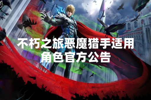 不朽之旅恶魔猎手适用角色官方公告