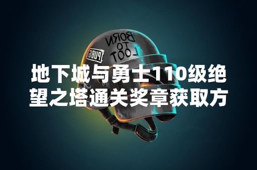 地下城与勇士110级绝望之塔通关奖章获取方式公布