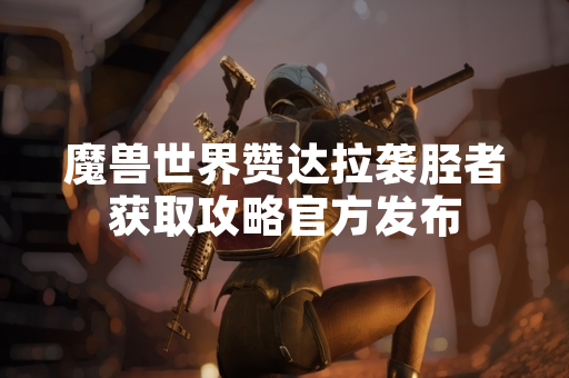 魔兽世界赞达拉袭胫者获取攻略官方发布