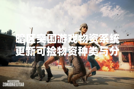 暗区突围游戏物资系统更新可捡物资种类与分布调整