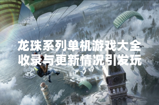 龙珠系列单机游戏大全收录与更新情况引发玩家关注
