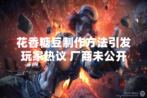 花香糖豆制作方法引发玩家热议 厂商未公开相关游戏内容