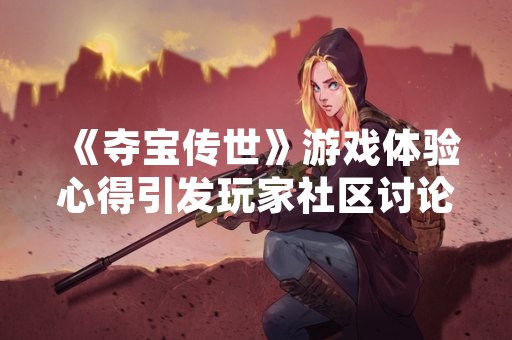 《夺宝传世》游戏体验心得引发玩家社区讨论