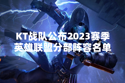 KT战队公布2023赛季英雄联盟分部阵容名单