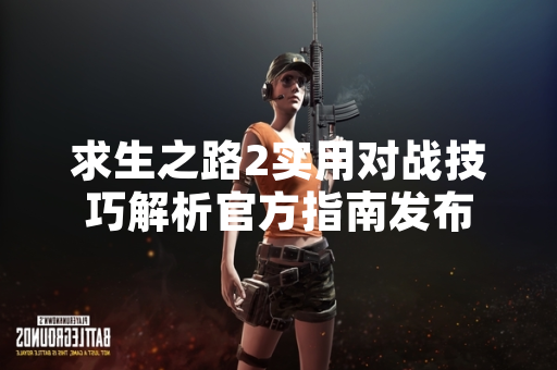 求生之路2实用对战技巧解析官方指南发布