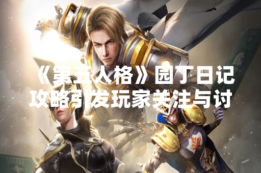 《第五人格》园丁日记攻略引发玩家关注与讨论