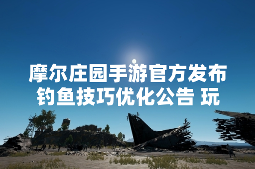 摩尔庄园手游官方发布钓鱼技巧优化公告 玩家日均钓鱼量提升23%