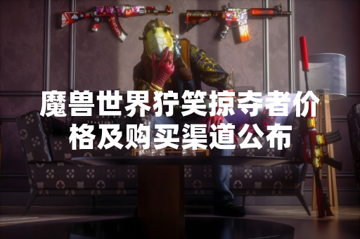 魔兽世界狞笑掠夺者价格及购买渠道公布