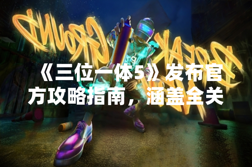 《三位一体5》发布官方攻略指南，涵盖全关卡解谜与角色技能解析