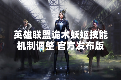 英雄联盟诡术妖姬技能机制调整 官方发布版本更新公告