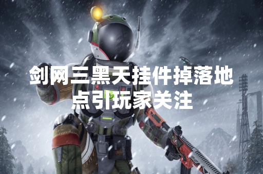 剑网三黑天挂件掉落地点引玩家关注