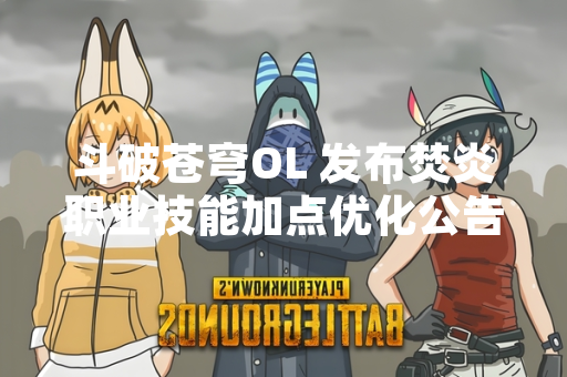 斗破苍穹OL 发布焚炎职业技能加点优化公告 引发玩家热议