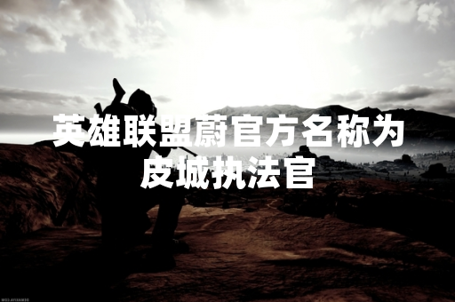 英雄联盟蔚官方名称为皮城执法官