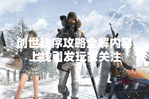 创世秩序攻略全解内容上线引发玩家关注 创世秩序攻略全解内容上线引发玩家关注