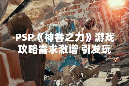 PSP《神眷之力》游戏攻略需求激增 引发玩家社区讨论
