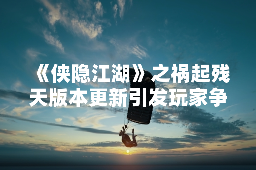 《侠隐江湖》之祸起残天版本更新引发玩家争议