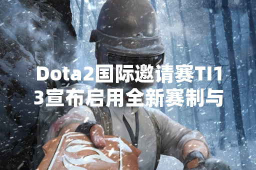 Dota2国际邀请赛TI13宣布启用全新赛制与举办地