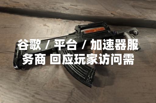 谷歌 / 平台 / 加速器服务商 回应玩家访问需求 公布合规网络加速方案