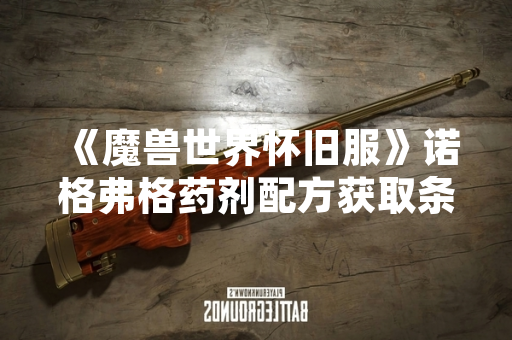 《魔兽世界怀旧服》诺格弗格药剂配方获取条件变更引玩家关注