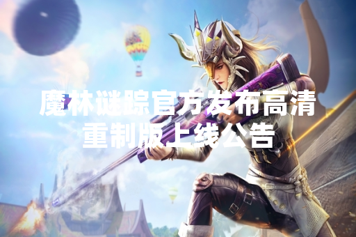魔林谜踪官方发布高清重制版上线公告