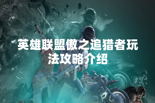 英雄联盟傲之追猎者玩法攻略介绍