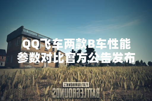 QQ飞车两款B车性能参数对比官方公告发布
