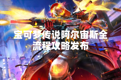 宝可梦传说阿尔宙斯全流程攻略发布