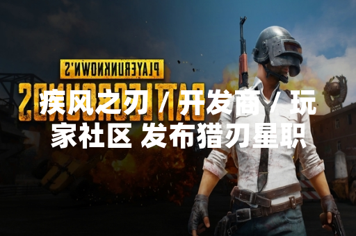 疾风之刃 / 开发商 / 玩家社区 发布猎刃星职业加点攻略 引发职业平衡讨论