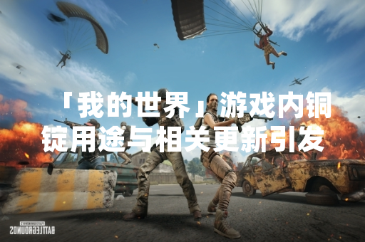 「我的世界」游戏内铜锭用途与相关更新引发玩家社区讨论