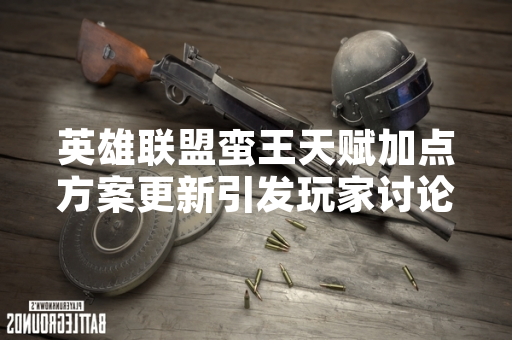 英雄联盟蛮王天赋加点方案更新引发玩家讨论