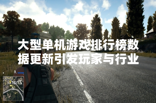 大型单机游戏排行榜数据更新引发玩家与行业关注