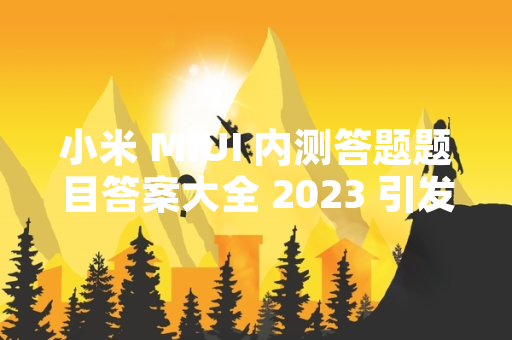 小米 MIUI 内测答题题目答案大全 2023 引发玩家关注