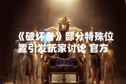 《破坏者》部分特殊位置引发玩家讨论 官方回应将进行优化调整