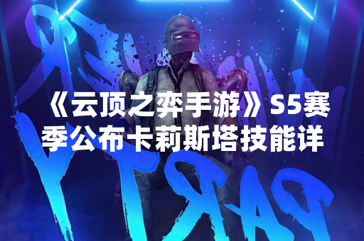 《云顶之弈手游》S5赛季公布卡莉斯塔技能详情