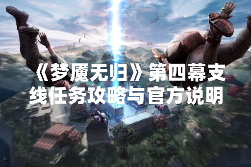 《梦魇无归》第四幕支线任务攻略与官方说明